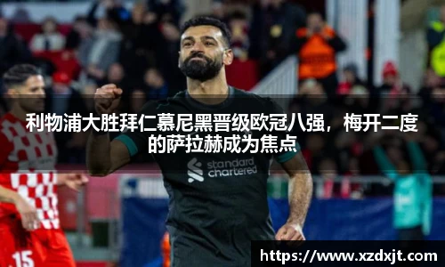 利物浦大胜拜仁慕尼黑晋级欧冠八强，梅开二度的萨拉赫成为焦点