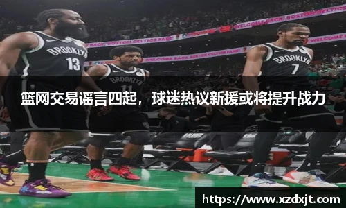 篮网交易谣言四起，球迷热议新援或将提升战力