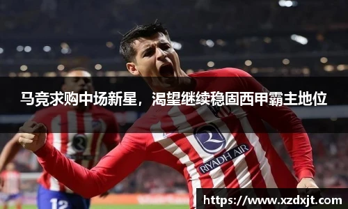 马竞求购中场新星，渴望继续稳固西甲霸主地位