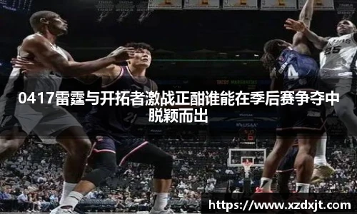 0417雷霆与开拓者激战正酣谁能在季后赛争夺中脱颖而出