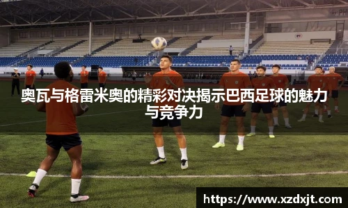 奥瓦与格雷米奥的精彩对决揭示巴西足球的魅力与竞争力