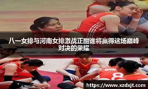 八一女排与河南女排激战正酣谁将赢得这场巅峰对决的荣耀