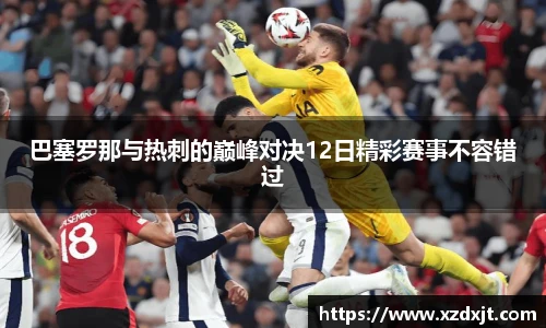 巴塞罗那与热刺的巅峰对决12日精彩赛事不容错过