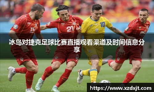 冰岛对捷克足球比赛直播观看渠道及时间信息分享
